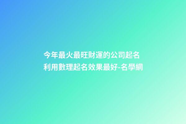今年最火最旺財運的公司起名 利用數理起名效果最好-名學網-第1張-公司起名-玄機派